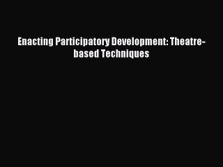 Read Enacting Participatory Development: Theatre-based Techniques Ebook Free