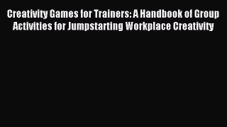Read Creativity Games for Trainers: A Handbook of Group Activities for Jumpstarting Workplace