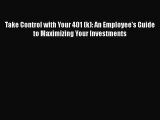 Download Take Control with Your 401 (k): An Employee's Guide to Maximizing Your Investments