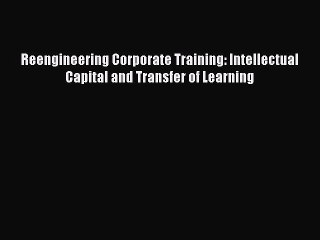 Read Reengineering Corporate Training: Intellectual Capital and Transfer of Learning Ebook