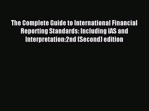 Read The Complete Guide to International Financial Reporting Standards: Including IAS and Interpretation:2nd