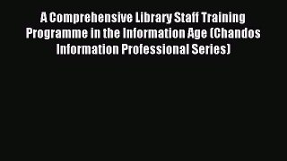 Read A Comprehensive Library Staff Training Programme in the Information Age (Chandos Information