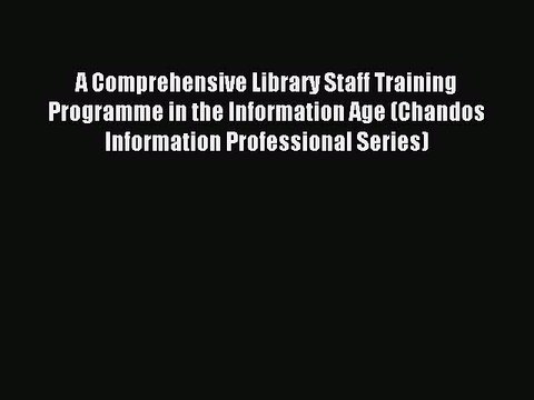 Read A Comprehensive Library Staff Training Programme in the Information Age (Chandos Information