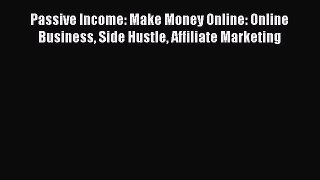 Read Passive Income: Make Money Online: Online Business Side Hustle Affiliate Marketing Ebook
