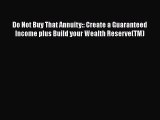 Read Do Not Buy That Annuity:: Create a Guaranteed Income plus Build your Wealth Reserve(TM)