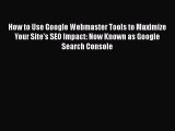 [PDF] How to Use Google Webmaster Tools to Maximize Your Site's SEO Impact: Now Known as Google