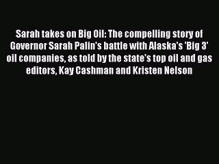 Read Sarah takes on Big Oil: The compelling story of Governor Sarah Palin's battle with Alaska's