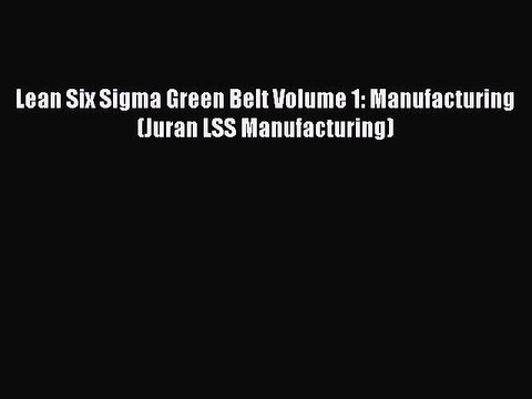 Read Lean Six Sigma Green Belt Volume 1: Manufacturing (Juran LSS Manufacturing) Ebook Online