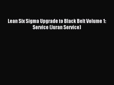 Read Lean Six Sigma Upgrade to Black Belt Volume 1: Service (Juran Service) PDF Free