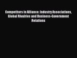 Read Competitors in Alliance: Industry Associations Global Rivalries and Business-Government