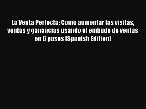 [PDF] La Venta Perfecta: Como aumentar las visitas ventas y ganancias usando el embudo de ventas