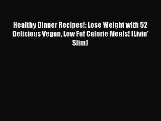 PDF Healthy Dinner Recipes!: Lose Weight with 52 Delicious Vegan Low Fat Calorie Meals! (Livin'