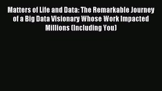 Read Matters of Life and Data: The Remarkable Journey of a Big Data Visionary Whose Work Impacted