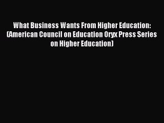 Read What Business Wants From Higher Education: (American Council on Education Oryx Press Series