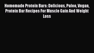 Download Homemade Protein Bars: Delicious Paleo Vegan Protein Bar Recipes For Muscle Gain And
