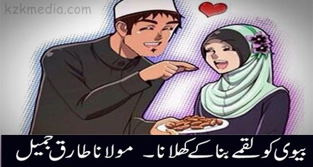 Biwi ko Luqma Bna Kr Khilana Bi Sadqa Hy Maulana Tariq Jameel Bayyan 2016