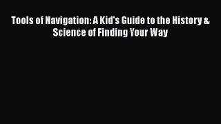 Download Tools of Navigation: A Kid's Guide to the History & Science of Finding Your Way Ebook