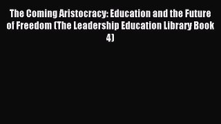 Read The Coming Aristocracy: Education and the Future of Freedom (The Leadership Education