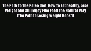 Download The Path To The Paleo Diet: How To Eat healthy Lose Weight and Still Enjoy Fine Food