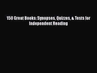 Download 150 Great Books: Synopses Quizzes & Tests for Independent Reading  Read Online