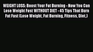 PDF WEIGHT LOSS: Boost Your Fat Burning - Now You Can Lose Weight Fast WITHOUT DIET - 45 Tips