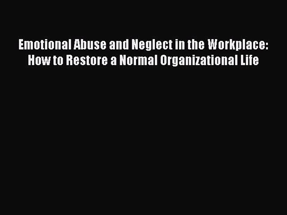 Read Emotional Abuse and Neglect in the Workplace: How to Restore a Normal Organizational Life