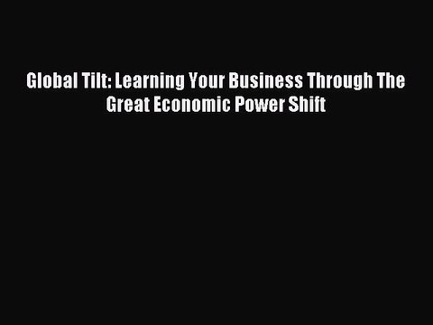 Read Global Tilt: Learning Your Business Through The Great Economic Power Shift Ebook Free
