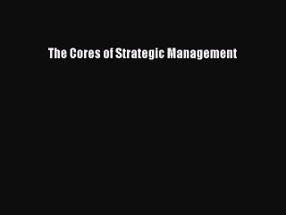 Read The Cores of Strategic Management Ebook Free
