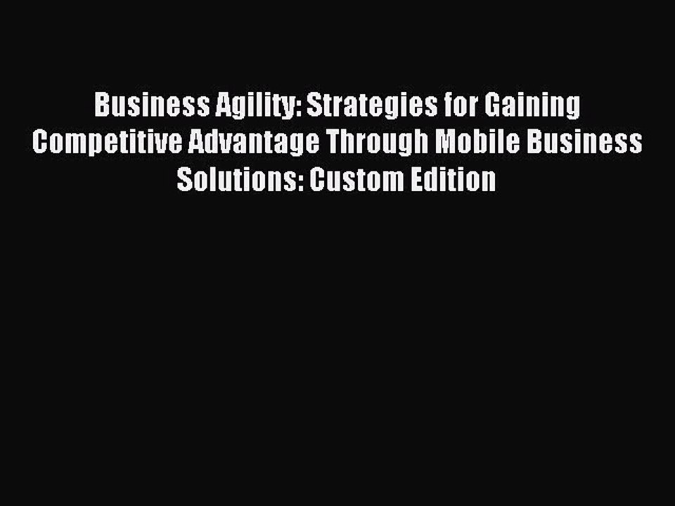 Read Business Agility: Strategies for Gaining Competitive Advantage Through Mobile Business