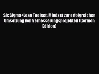 Read Six Sigma+Lean Toolset: Mindset zur erfolgreichen Umsetzung von Verbesserungsprojekten