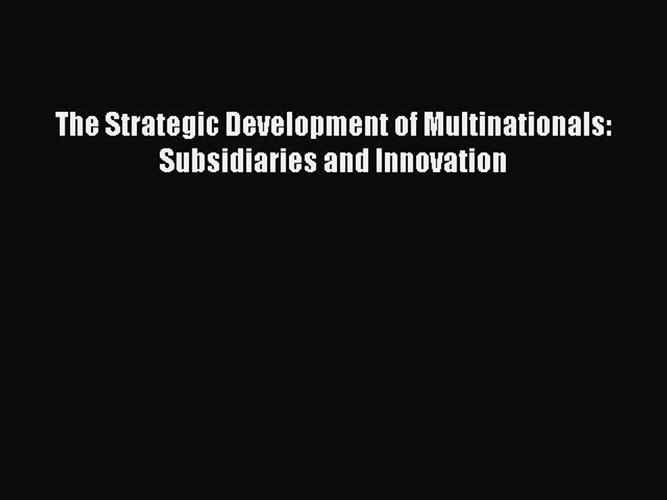 Read The Strategic Development of Multinationals: Subsidiaries and Innovation PDF Online
