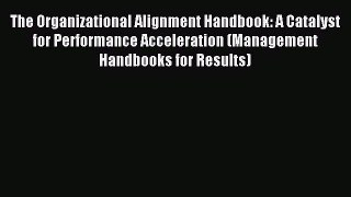 Read The Organizational Alignment Handbook: A Catalyst for Performance Acceleration (Management