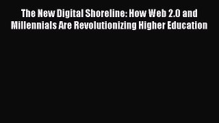 Read The New Digital Shoreline: How Web 2.0 and Millennials Are Revolutionizing Higher Education