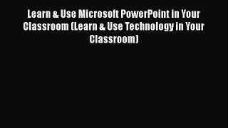 Read Learn & Use Microsoft PowerPoint in Your Classroom (Learn & Use Technology in Your Classroom)