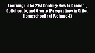 Read Learning in the 21st Century: How to Connect Collaborate and Create (Perspectives in Gifted