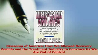Read  Diseasing of America How We Allowed Recovery Zealots and the Treatment Industry to Ebook Free