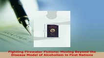 Download  Fighting Firewater Fictions Moving Beyond the Disease Model of Alcoholism in First Ebook Free