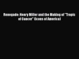 PDF Renegade: Henry Miller and the Making of Tropic of Cancer (Icons of America) Free Books
