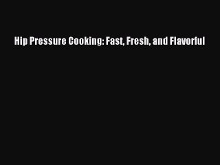Download Hip Pressure Cooking: Fast Fresh and Flavorful  Read Online