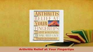 Download  Arthritis Relief at Your Fingertips  Read Online