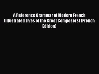 Read A Reference Grammar of Modern French (Illustrated Lives of the Great Composers) (French