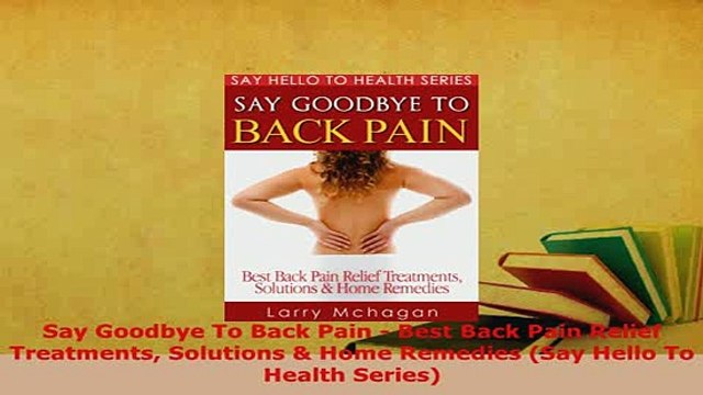 Download Say Goodbye To Back Pain Best Back Pain Relief Treatments Solutions Home Remedies Say Free Books