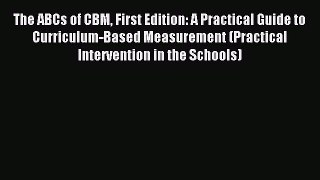 Read The ABCs of CBM First Edition: A Practical Guide to Curriculum-Based Measurement (Practical