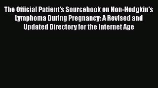 Read The Official Patient's Sourcebook on Non-Hodgkin's Lymphoma During Pregnancy: A Revised