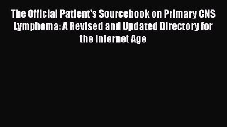 Read The Official Patient's Sourcebook on Primary CNS Lymphoma: A Revised and Updated Directory