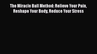 Read The Miracle Ball Method: Relieve Your Pain Reshape Your Body Reduce Your Stress Ebook
