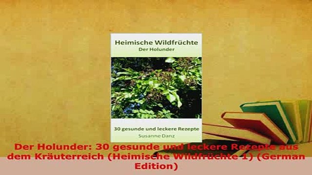 Download Der Holunder 30 gesunde und leckere Rezepte aus dem Kräuterreich Heimische Wildfrüchte Download Online