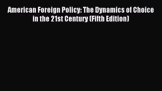 Read American Foreign Policy: The Dynamics of Choice in the 21st Century (Fifth Edition) Ebook