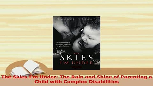 Download The Skies Im Under The Rain and Shine of Parenting a Child with Complex Disabilities Free Books
