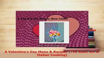 Download  A Valentines Day Menu  Recipes The Basic Art of Italian Cooking Read Full Ebook